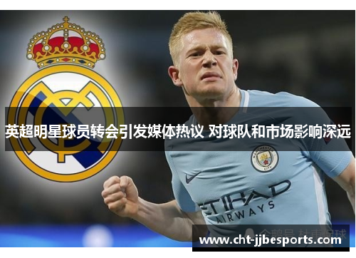 英超明星球员转会引发媒体热议 对球队和市场影响深远