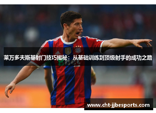 莱万多夫斯基射门技巧揭秘：从基础训练到顶级射手的成功之路