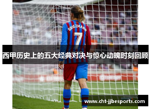 西甲历史上的五大经典对决与惊心动魄时刻回顾 西甲历史上的五大经典对决与惊心动魄时刻回顾