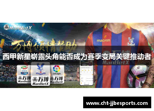西甲新星崭露头角能否成为赛季变局关键推动者