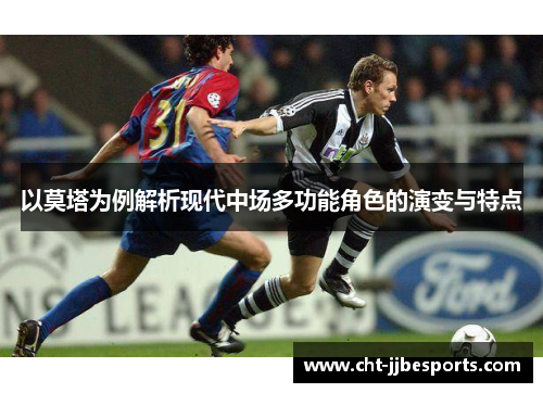 以莫塔为例解析现代中场多功能角色的演变与特点 以莫塔为例解析现代中场多功能角色的演变与特点