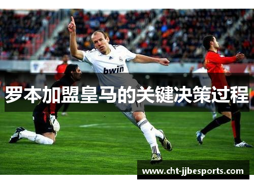 罗本加盟皇马的关键决策过程