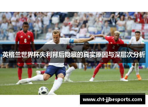 英格兰世界杯失利背后隐藏的真实原因与深层次分析