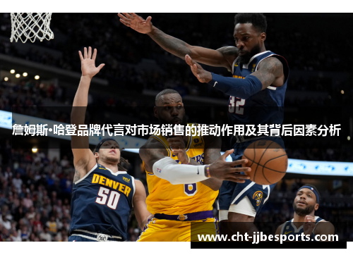 詹姆斯·哈登品牌代言对市场销售的推动作用及其背后因素分析