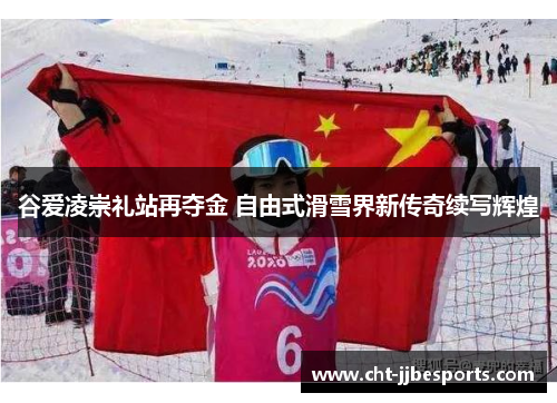 谷爱凌崇礼站再夺金 自由式滑雪界新传奇续写辉煌 谷爱凌崇礼站再夺金 自由式滑雪界新传奇续写辉煌