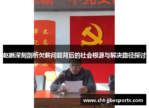 赵鹏深刻剖析欠薪问题背后的社会根源与解决路径探讨 赵鹏深刻剖析欠薪问题背后的社会根源与解决路径探讨