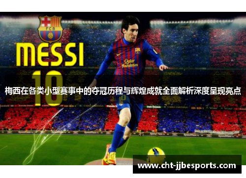 梅西在各类小型赛事中的夺冠历程与辉煌成就全面解析深度呈现亮点