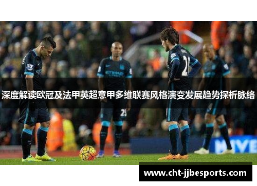 深度解读欧冠及法甲英超意甲多维联赛风格演变发展趋势探析脉络