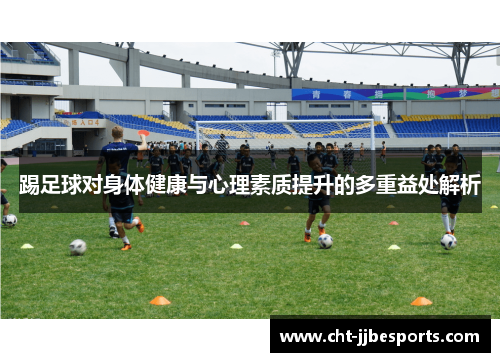 踢足球对身体健康与心理素质提升的多重益处解析 踢足球对身体健康与心理素质提升的多重益处解析