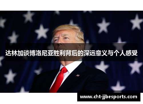 达林加谈博洛尼亚胜利背后的深远意义与个人感受 达林加谈博洛尼亚胜利背后的深远意义与个人感受