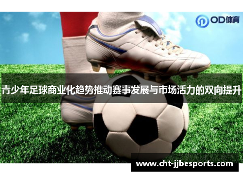 青少年足球商业化趋势推动赛事发展与市场活力的双向提升 青少年足球商业化趋势推动赛事发展与市场活力的双向提升