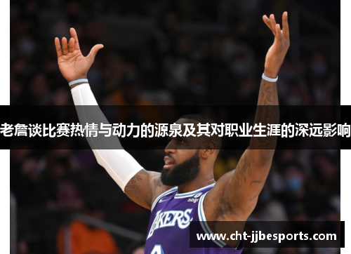 老詹谈比赛热情与动力的源泉及其对职业生涯的深远影响