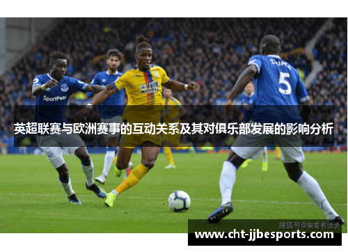 英超联赛与欧洲赛事的互动关系及其对俱乐部发展的影响分析