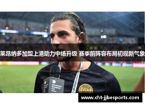 莱昂纳多加盟上港助力中场升级 赛季前阵容布局初现新气象 莱昂纳多加盟上港助力中场升级 赛季前阵容布局初现新气象