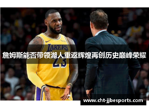 詹姆斯能否带领湖人重返辉煌再创历史巅峰荣耀 詹姆斯能否带领湖人重返辉煌再创历史巅峰荣耀