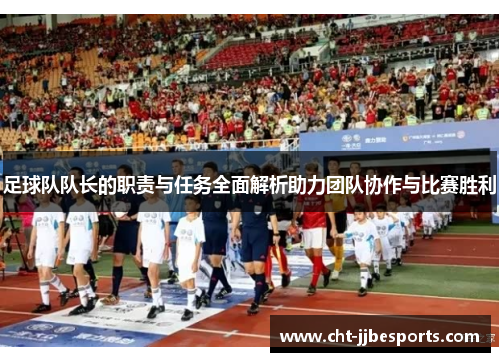 足球队队长的职责与任务全面解析助力团队协作与比赛胜利 足球队队长的职责与任务全面解析助力团队协作与比赛胜利