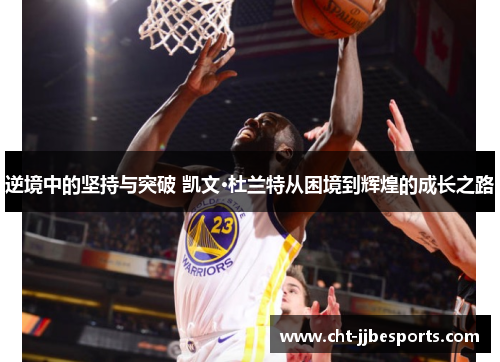 逆境中的坚持与突破 凯文·杜兰特从困境到辉煌的成长之路 逆境中的坚持与突破 凯文·杜兰特从困境到辉煌的成长之路