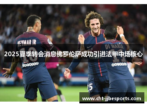 2025夏季转会消息佛罗伦萨成功引进法甲中场核心 2025夏季转会消息佛罗伦萨成功引进法甲中场核心