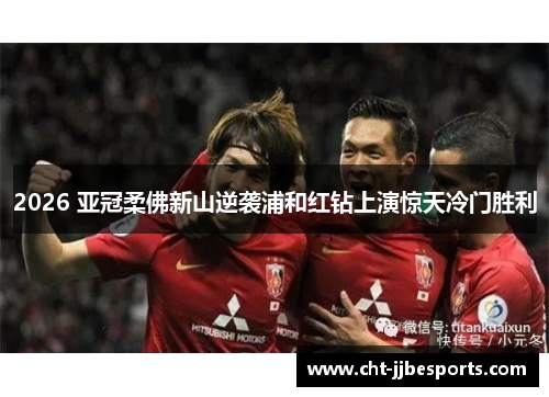 2026 亚冠柔佛新山逆袭浦和红钻上演惊天冷门胜利 2026 亚冠柔佛新山逆袭浦和红钻上演惊天冷门胜利
