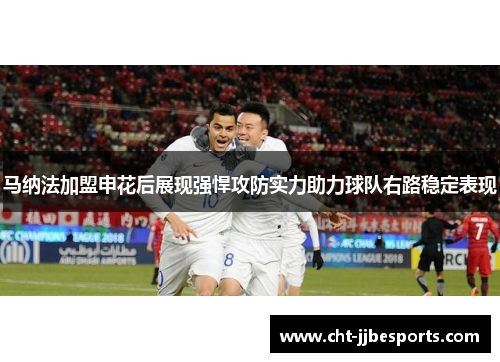 马纳法加盟申花后展现强悍攻防实力助力球队右路稳定表现 马纳法加盟申花后展现强悍攻防实力助力球队右路稳定表现